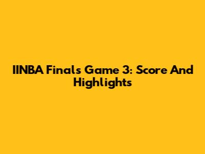 IINBA Finals Game 3: Score And Highlights