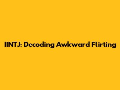 IINTJ: Decoding Awkward Flirting