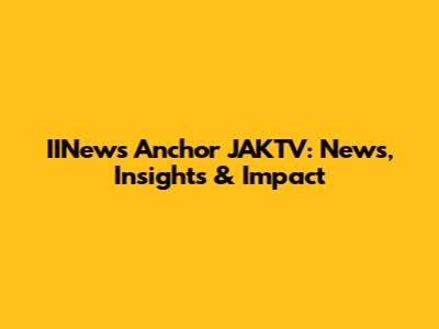 IINews Anchor JAKTV: News, Insights & Impact