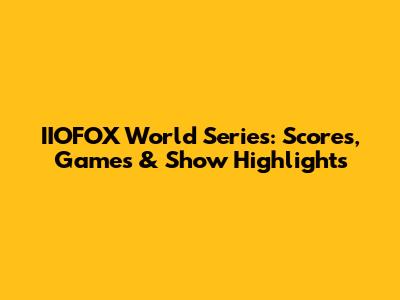 IIOFOX World Series: Scores, Games & Show Highlights