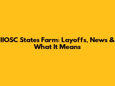 IIOSC States Farm: Layoffs, News & What It Means