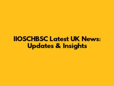 IIOSCHBSC Latest UK News: Updates & Insights