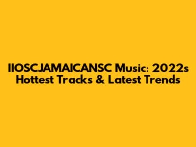 IIOSCJAMAICANSC Music: 2022's Hottest Tracks & Latest Trends