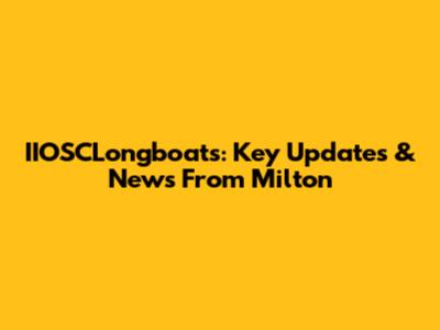 IIOSCLongboats: Key Updates & News From Milton