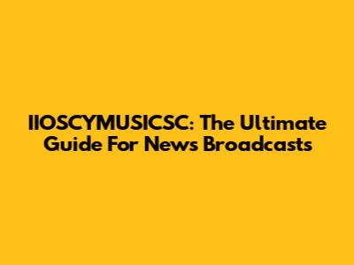 IIOSCYMUSICSC: The Ultimate Guide For News Broadcasts