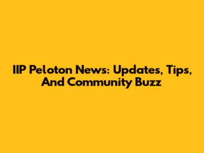 IIP Peloton News: Updates, Tips, And Community Buzz