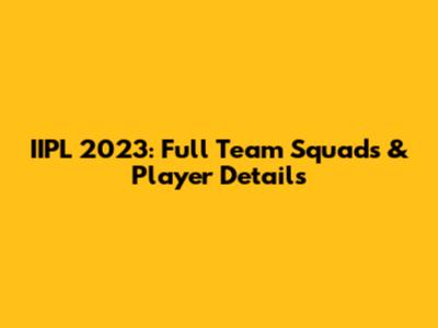 IIPL 2023: Full Team Squads & Player Details