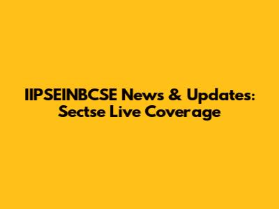 IIPSEINBCSE News & Updates: Sectse Live Coverage