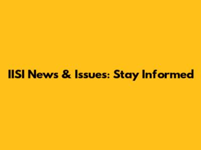 IISI News & Issues: Stay Informed