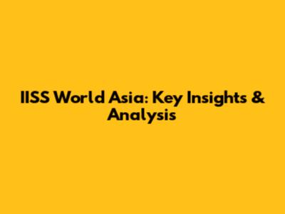 IISS World Asia: Key Insights & Analysis