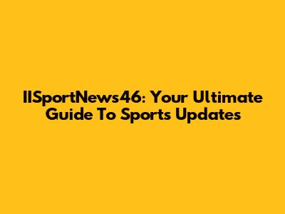 IISportNews46: Your Ultimate Guide To Sports Updates
