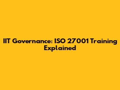 IIT Governance: ISO 27001 Training Explained