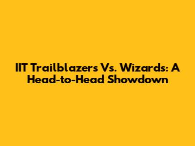 IIT Trailblazers Vs. Wizards: A Head-to-Head Showdown
