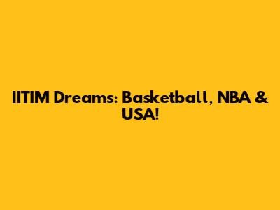 IITIM Dreams: Basketball, NBA & USA!