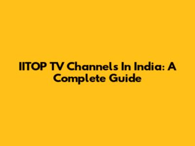IITOP TV Channels In India: A Complete Guide