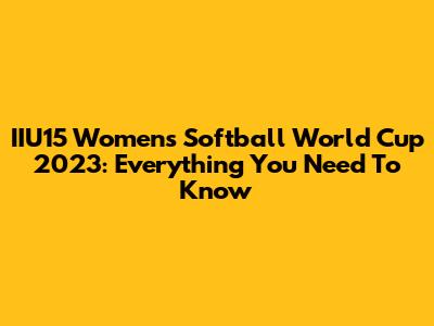 IIU15 Women's Softball World Cup 2023: Everything You Need To Know