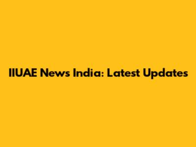 IIUAE News India: Latest Updates