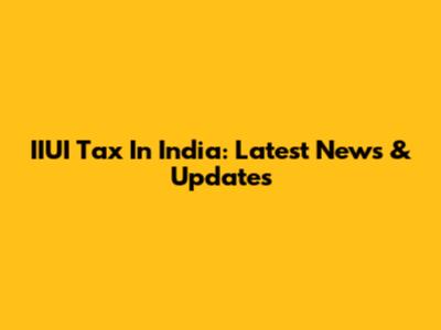 IIUI Tax In India: Latest News & Updates