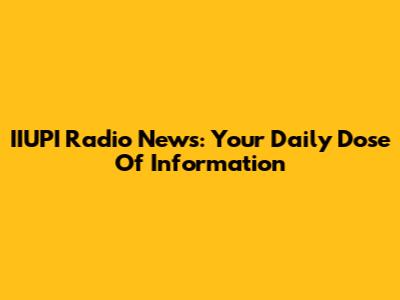 IIUPI Radio News: Your Daily Dose Of Information