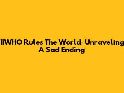 IIWHO Rules The World: Unraveling A Sad Ending