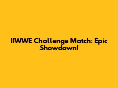 IIWWE Challenge Match: Epic Showdown!