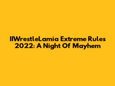 IIWrestleLamia Extreme Rules 2022: A Night Of Mayhem