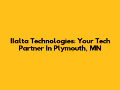 IIalta Technologies: Your Tech Partner In Plymouth, MN
