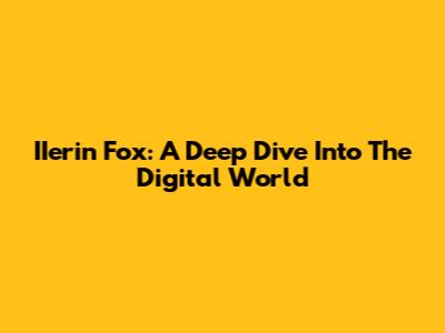 IIerin Fox: A Deep Dive Into The Digital World