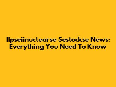 IIpseiinuclearse Sestockse News: Everything You Need To Know