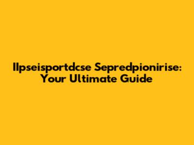 IIpseisportdcse Sepredpionirise: Your Ultimate Guide