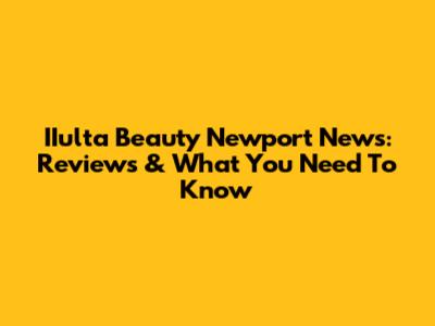 IIulta Beauty Newport News: Reviews & What You Need To Know