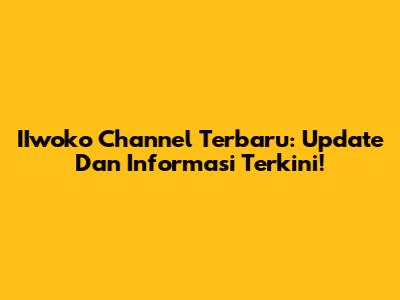 IIwoko Channel Terbaru: Update Dan Informasi Terkini!