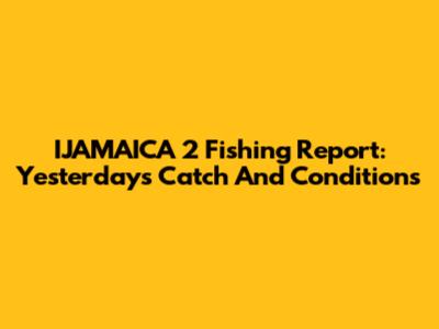 IJAMAICA 2 Fishing Report: Yesterday's Catch And Conditions