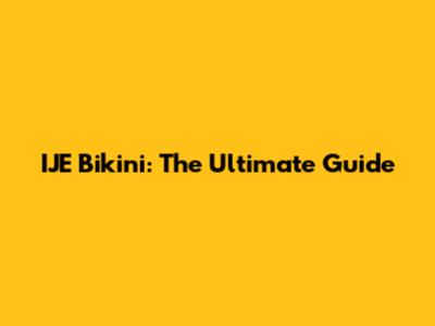 IJE Bikini: The Ultimate Guide