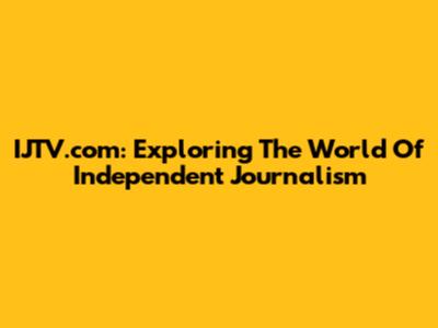 IJTV.com: Exploring The World Of Independent Journalism