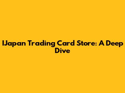 IJapan Trading Card Store: A Deep Dive