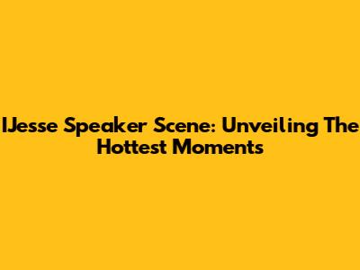 IJesse Speaker Scene: Unveiling The Hottest Moments