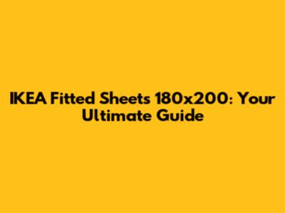 IKEA Fitted Sheets 180x200: Your Ultimate Guide