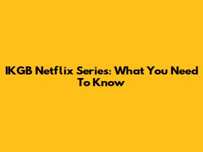 IKGB Netflix Series: What You Need To Know