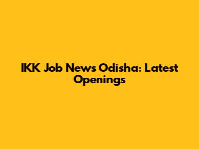 IKK Job News Odisha: Latest Openings