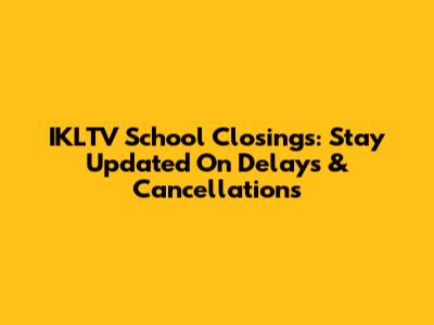 IKLTV School Closings: Stay Updated On Delays & Cancellations