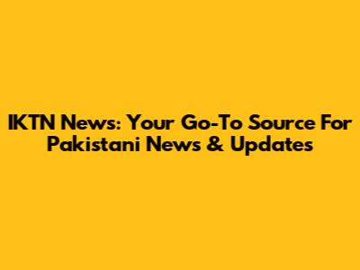 IKTN News: Your Go-To Source For Pakistani News & Updates
