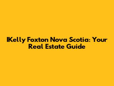 IKelly Foxton Nova Scotia: Your Real Estate Guide
