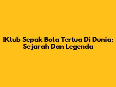 IKlub Sepak Bola Tertua Di Dunia: Sejarah Dan Legenda