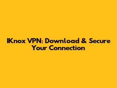 IKnox VPN: Download & Secure Your Connection