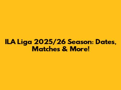 ILA Liga 2025/26 Season: Dates, Matches & More!
