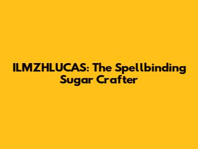 ILMZHLUCAS: The Spellbinding Sugar Crafter