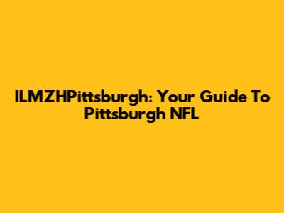 ILMZHPittsburgh: Your Guide To Pittsburgh NFL