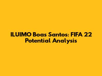 ILUIMO Boas Santos: FIFA 22 Potential Analysis