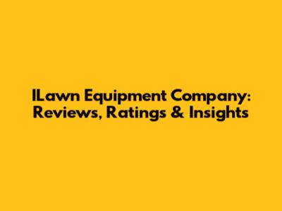 ILawn Equipment Company: Reviews, Ratings & Insights